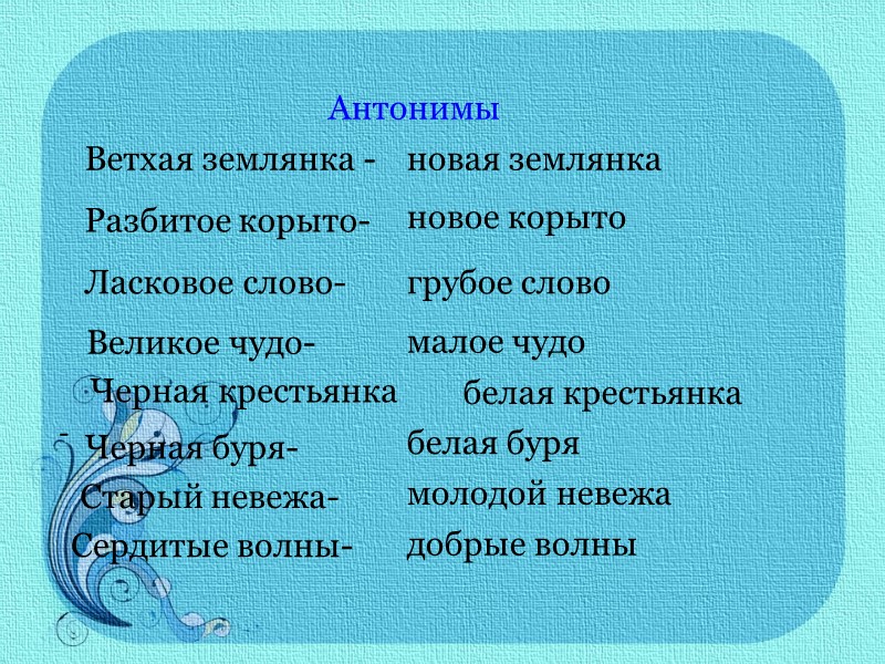 Антонимы Ветхая землянка -  новая землянка   Разбитое корыто-  новое корыто